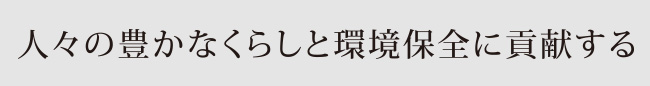 人々の豊かなくらしと環境保全に貢献する